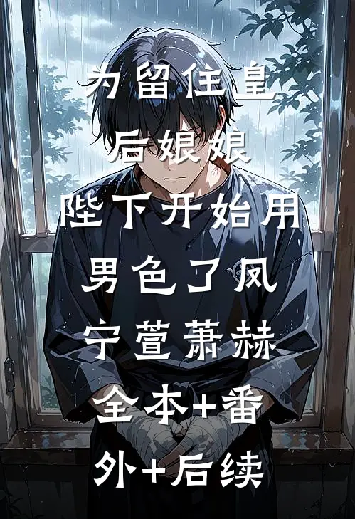 为留住皇后娘娘，陛下开始用男色了凤宁萱萧赫:全本+番外+后续
