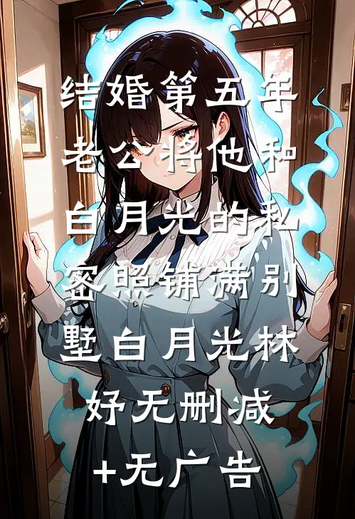 结婚第五年，老公将他和白月光的私密照铺满别墅白月光林妤无删减+无广告