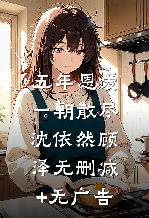 五年恩爱，一朝散尽沈依然顾泽无删减+无广告