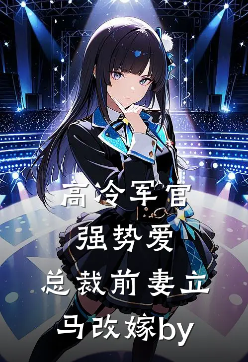 高冷军官强势爱，总裁前妻立马改嫁by