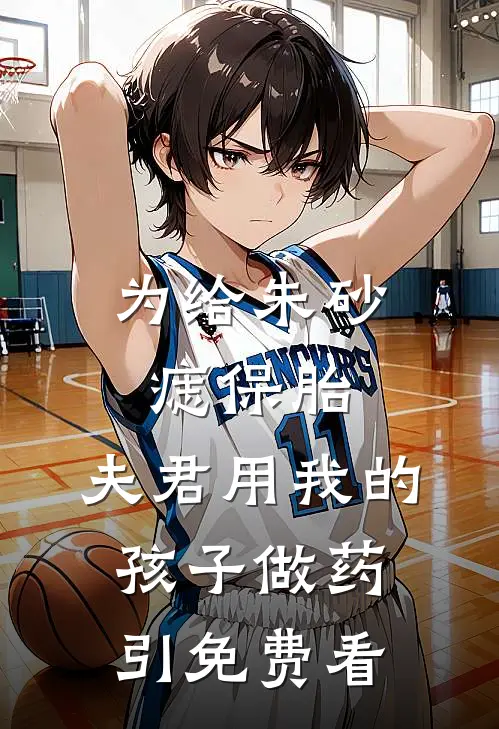 为给朱砂痣保胎，夫君用我的孩子做药引免费看