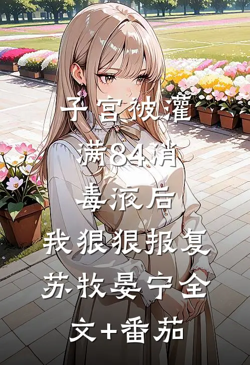 子宫被灌满84消毒液后，我狠狠报复苏牧晏宁全文+番茄
