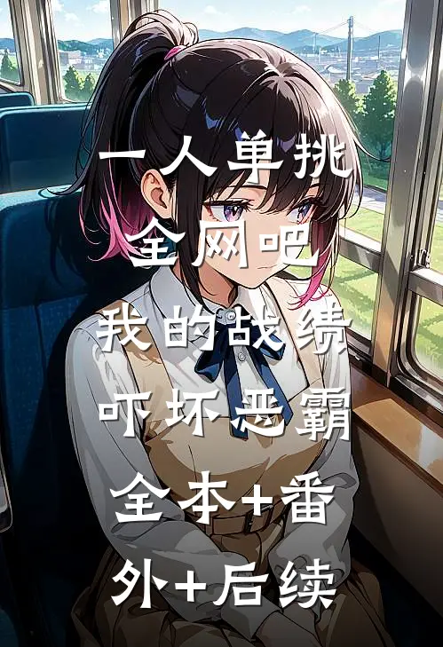 一人单挑全网吧，我的战绩吓坏恶霸:全本+番外+后续