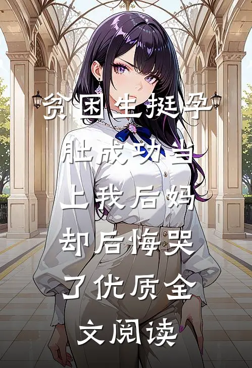 贫困生挺孕肚成功当上我后妈，却后悔哭了优质全文阅读