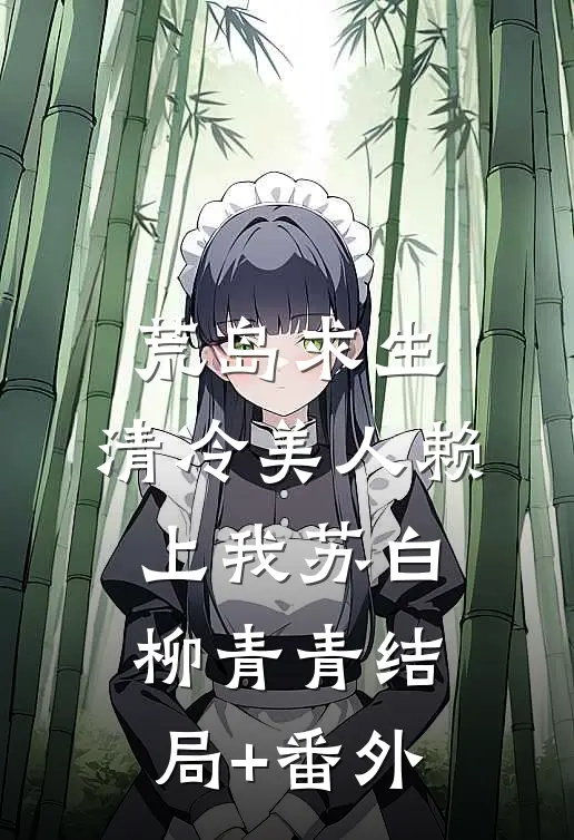 荒岛求生：清冷美人赖上我苏白柳青青结局+番外