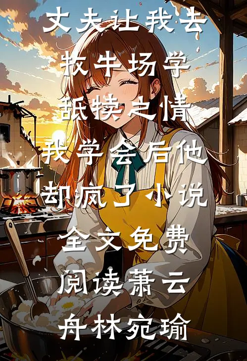 丈夫让我去牧牛场学舐犊之情，我学会后他却疯了小说全文免费阅读萧云舟林宛瑜