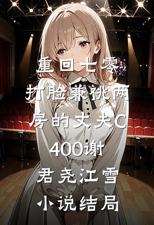 重回七零，打脸兼祧两房的丈夫C400谢君尧江雪小说结局