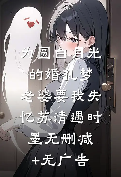 为圆白月光的婚礼梦，老婆要我失忆苏清遇时墨无删减+无广告
