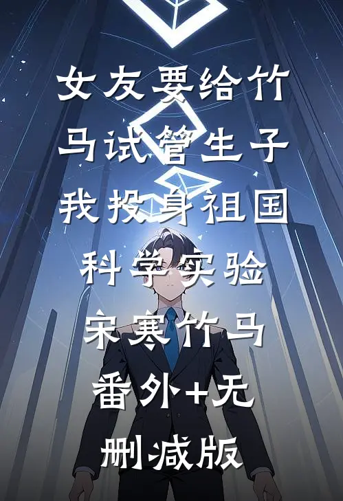 女友要给竹马试管生子，我投身祖国科学实验宋寒竹马:番外+无删减版