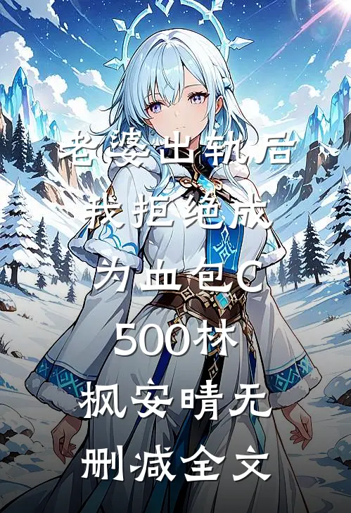 老婆出轨后我拒绝成为血包C500林枫安晴无删减全文