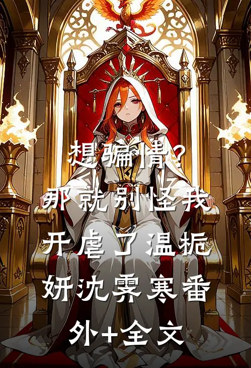 想骗情？那就别怪我开虐了温栀妍沈霁寒(番外)+(全文)