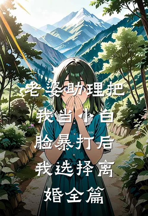 老婆助理把我当小白脸暴打后，我选择离婚全篇