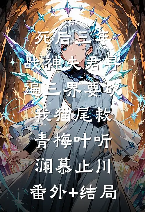 死后三年，战神夫君寻遍三界要砍我猫尾救青梅叶听澜慕止川:(番外)+(结局)