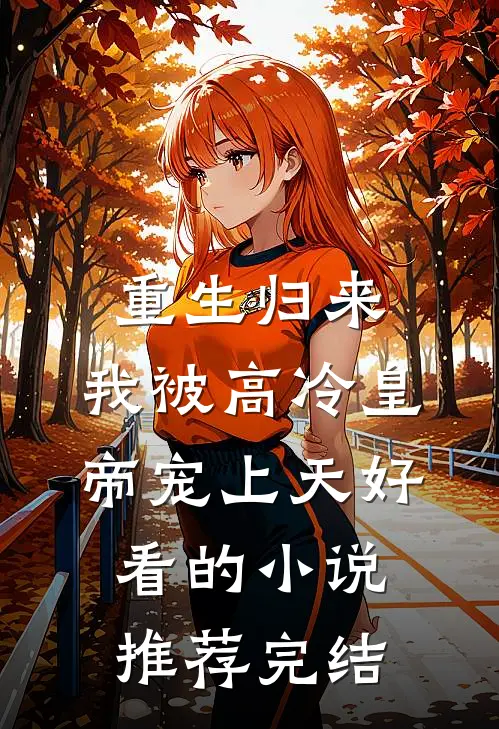 重生归来，我被高冷皇帝宠上天好看的小说推荐完结