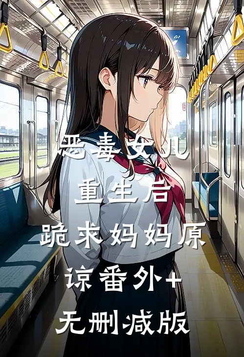 恶毒女儿重生后，跪求妈妈原谅番外+无删减版