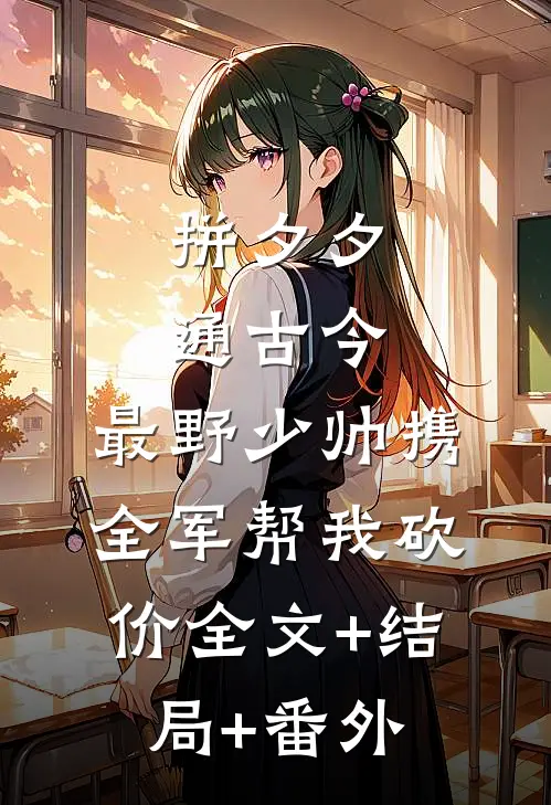 拼夕夕通古今，最野少帅携全军帮我砍价全文+结局+番外