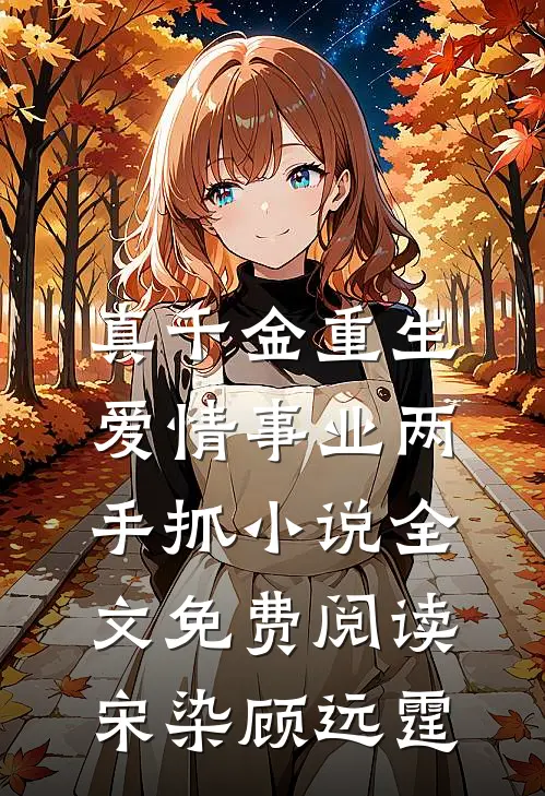 真千金重生，爱情事业两手抓小说全文免费阅读宋染顾远霆