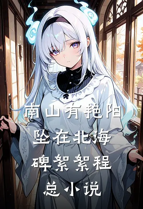 南山有艳阳，坠在北海碑絮絮程总小说
