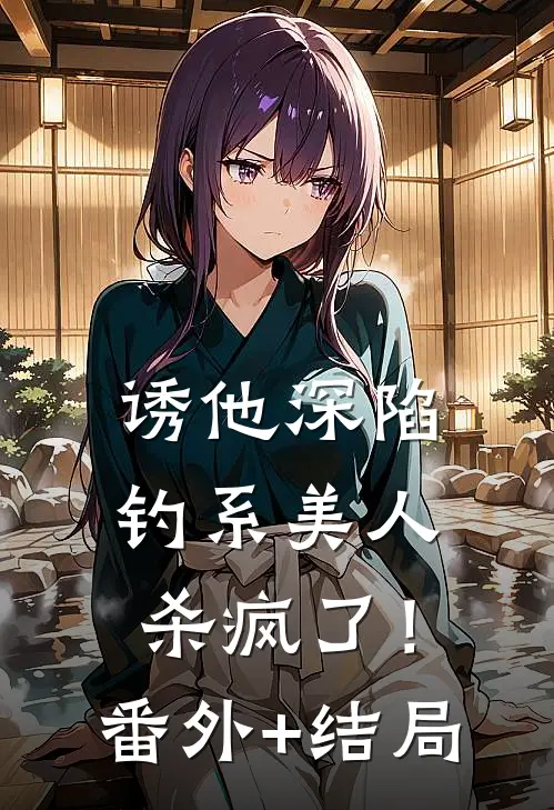 诱他深陷：钓系美人杀疯了！:(番外)+(结局)