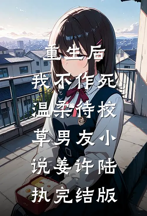 重生后，我不作死，温柔待校草男友小说姜许陆执完结版