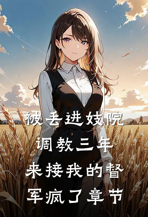 被丢进妓院调教三年，来接我的督军疯了章节