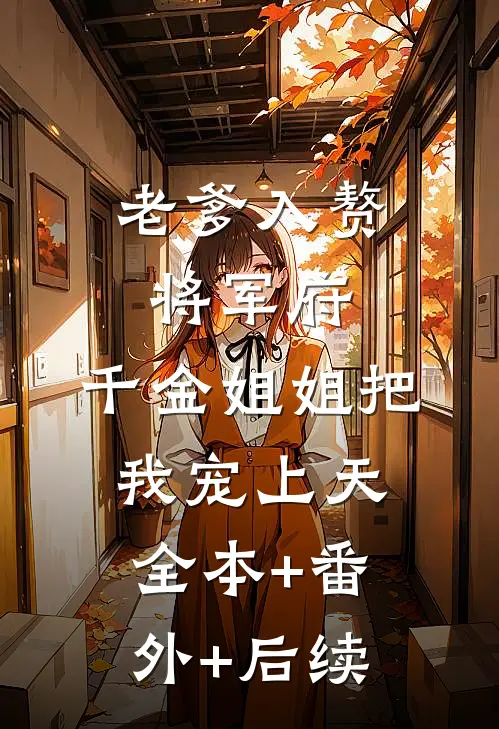 老爹入赘将军府，千金姐姐把我宠上天:全本+番外+后续
