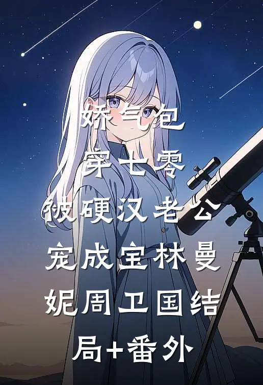 娇气包穿七零，被硬汉老公宠成宝林曼妮周卫国结局+番外