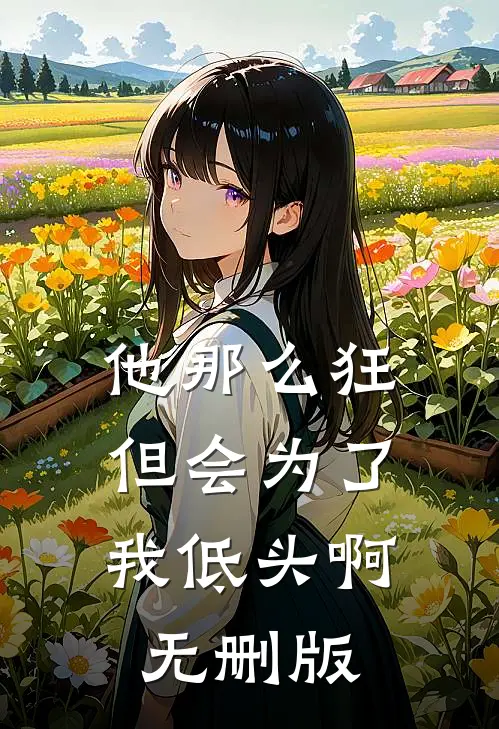 他那么狂，但会为了我低头啊无删版