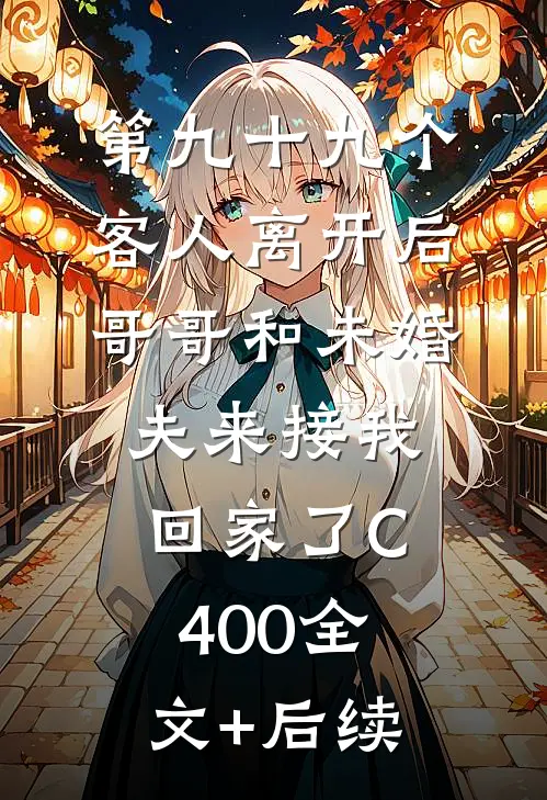 第九十九个客人离开后，哥哥和未婚夫来接我回家了C400全文+后续