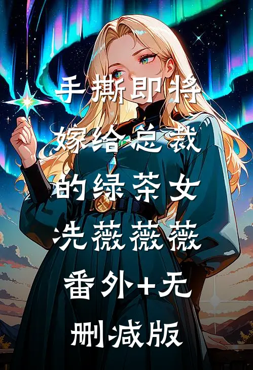 手撕即将嫁给总裁的绿茶女冼薇薇薇:番外+无删减版