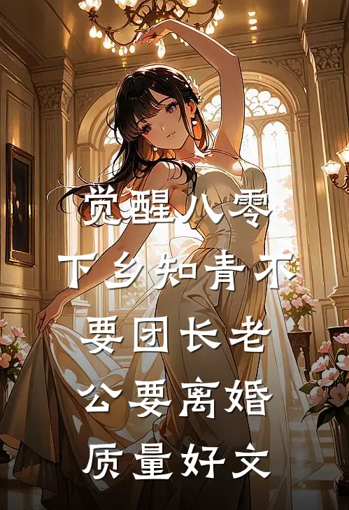 觉醒八零，下乡知青不要团长老公要离婚质量好文