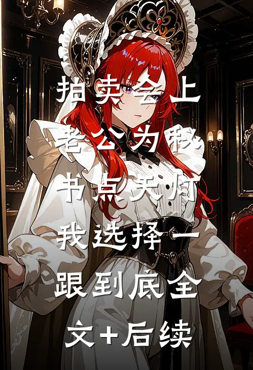 拍卖会上老公为秘书点天灯，我选择一跟到底全文+后续