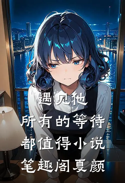 遇见他，所有的等待都值得小说笔趣阁夏颜