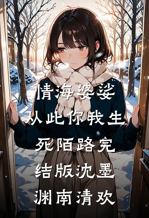 情海婆娑，从此你我生死陌路完结版沈墨渊南清欢