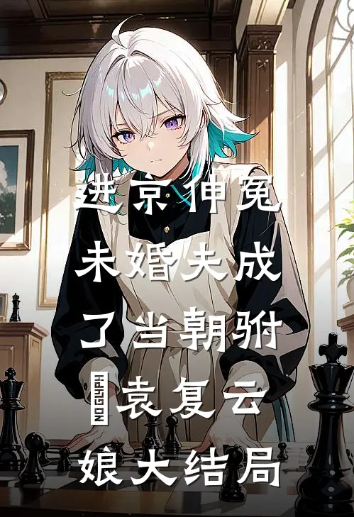进京伸冤，未婚夫成了当朝驸⻢袁复云娘大结局