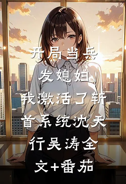开局当兵发媳妇，我激活了斩首系统沈天行吴涛全文+番茄