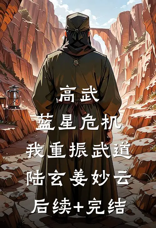 高武：蓝星危机，我重振武道陆玄姜妙云后续+完结