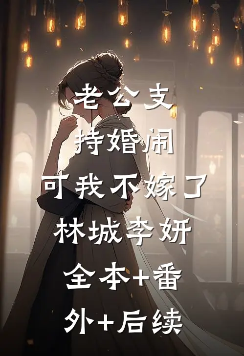 老公支持婚闹，可我不嫁了林城李妍全本+番外+后续