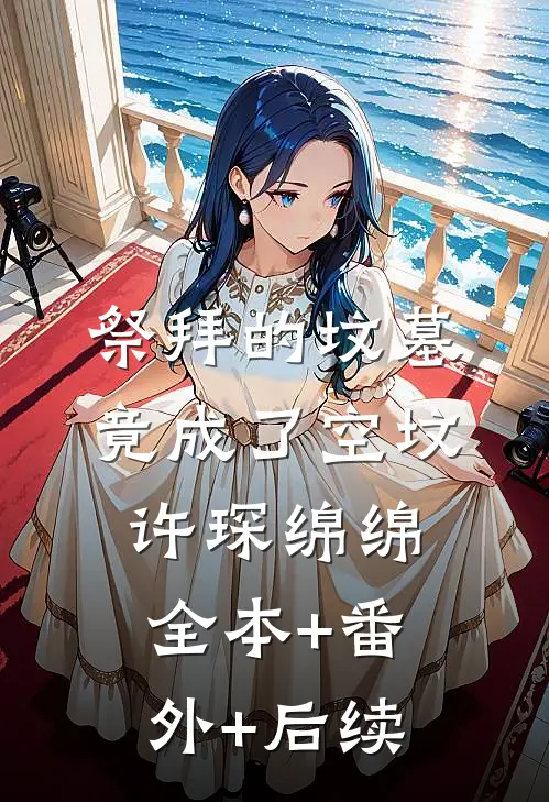 祭拜的坟墓竟成了空坟许琛绵绵:全本+番外+后续