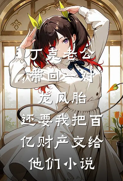 丁克老公带回一对龙凤胎，还要我把百亿财产交给他们小说