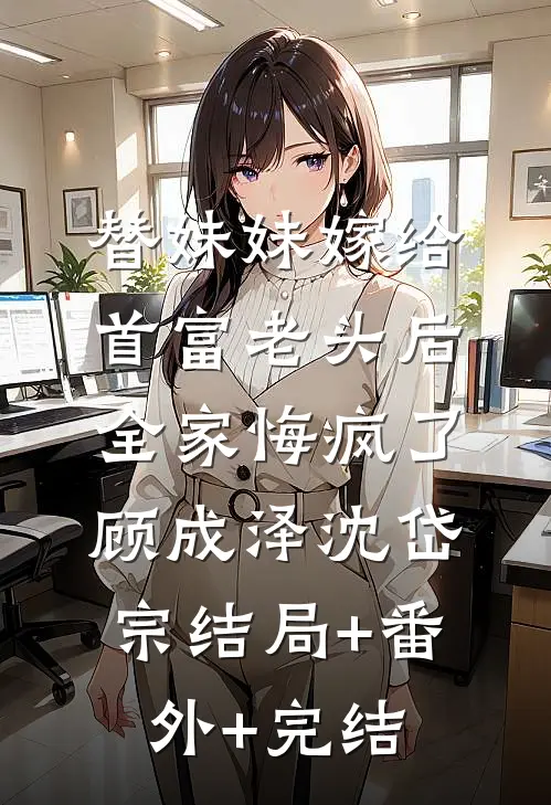 替妹妹嫁给首富老头后，全家悔疯了顾成泽沈岱宗结局+番外+完结