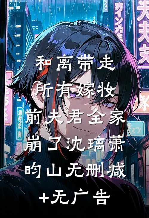 和离带走所有嫁妆，前夫君全家崩了沈璃萧昀山无删减+无广告