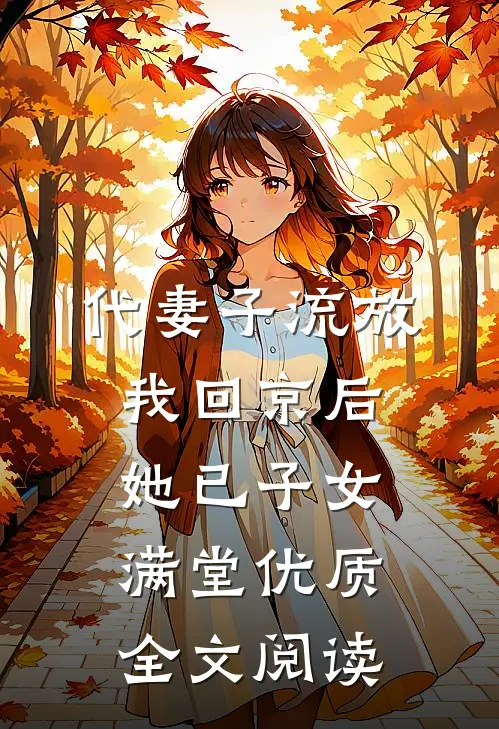 代妻子流放，我回京后她已子女满堂优质全文阅读