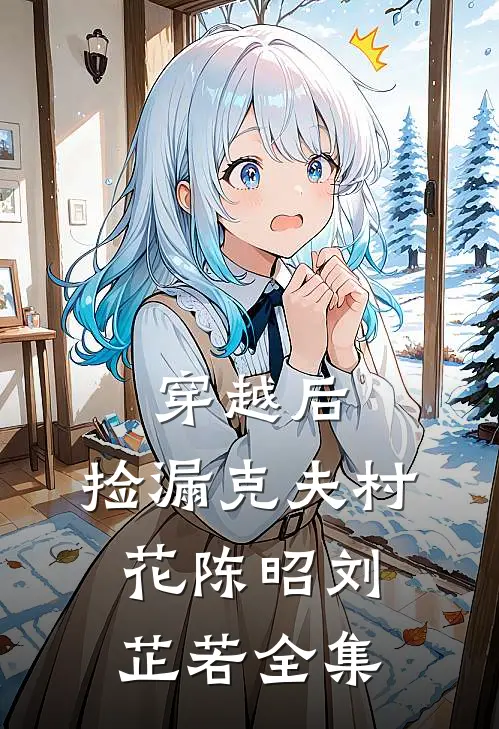 穿越后，捡漏克夫村花陈昭刘芷若全集