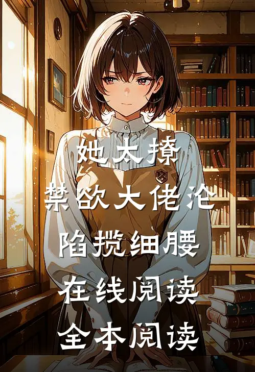 她太撩，禁欲大佬沦陷揽细腰在线阅读全本阅读