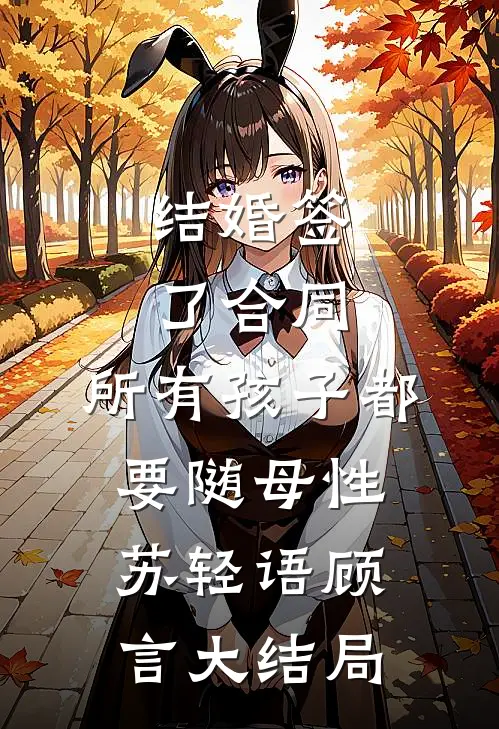 结婚签了合同，所有孩子都要随母性苏轻语顾言大结局