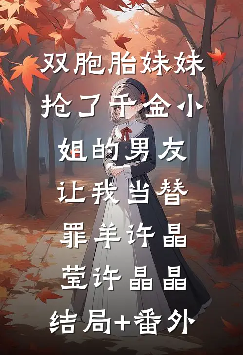 双胞胎妹妹抢了千金小姐的男友让我当替罪羊许晶莹许晶晶:结局+番外