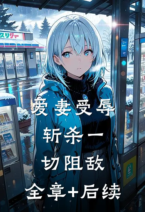 爱妻受辱：斩杀一切阻敌:全章+后续