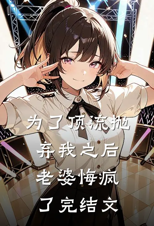 为了顶流抛弃我之后，老婆悔疯了完结文