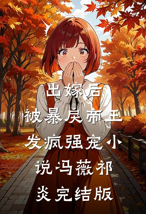 出嫁后，被暴戾帝王发疯强宠小说冯薇祁炎完结版